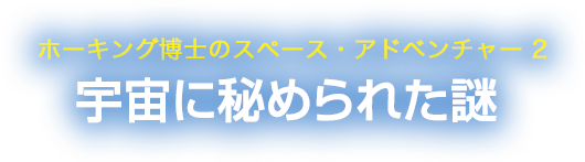 ホーキング博士のスペースアドベンチャー 2 宇宙に秘められた謎