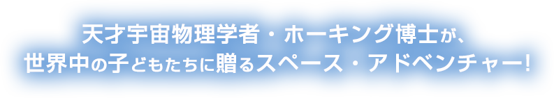 天才宇宙物理学者・ホーキング博士が、世界中の子どもたちに贈るスペース・アドベンチャー