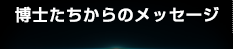 博士たちからのメッセージ