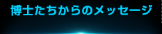博士たちからのメッセージ